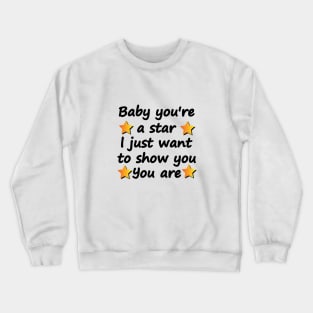 Baby you're a star i just want to show you you are Crewneck Sweatshirt